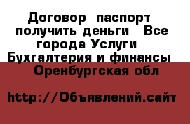 Договор, паспорт, получить деньги - Все города Услуги » Бухгалтерия и финансы   . Оренбургская обл.